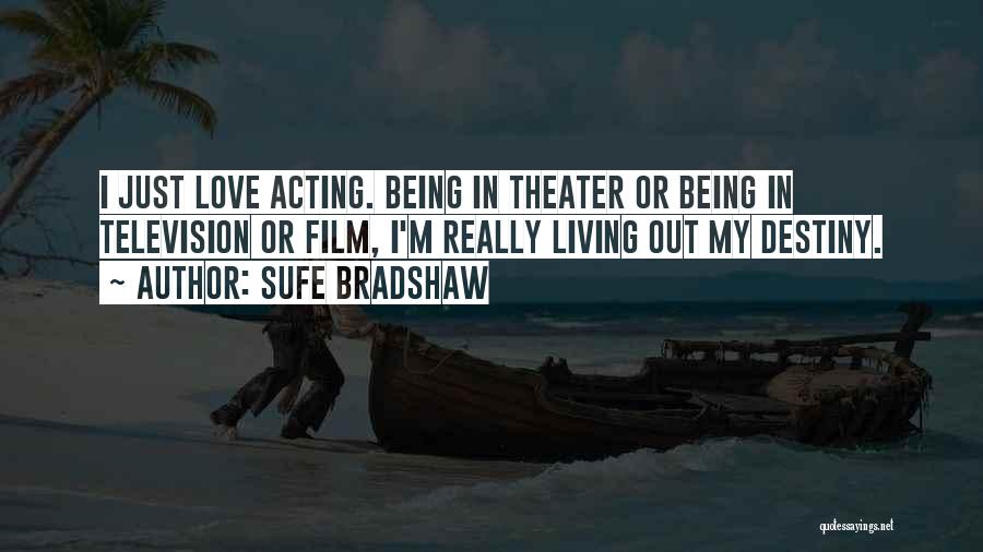 Sufe Bradshaw Quotes: I Just Love Acting. Being In Theater Or Being In Television Or Film, I'm Really Living Out My Destiny.