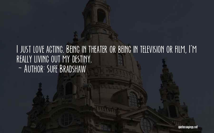 Sufe Bradshaw Quotes: I Just Love Acting. Being In Theater Or Being In Television Or Film, I'm Really Living Out My Destiny.