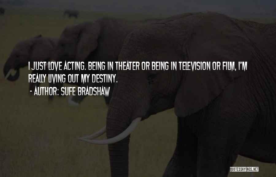 Sufe Bradshaw Quotes: I Just Love Acting. Being In Theater Or Being In Television Or Film, I'm Really Living Out My Destiny.