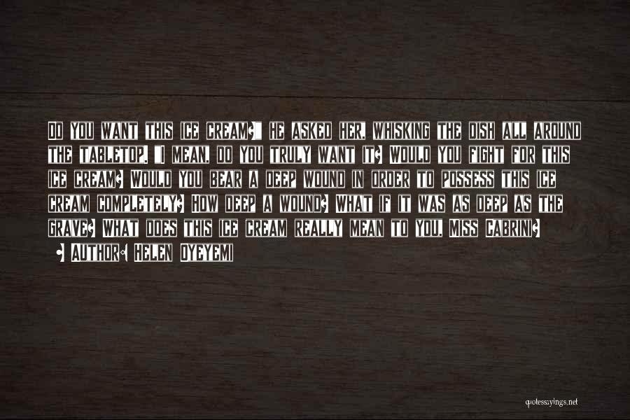 Helen Oyeyemi Quotes: Do You Want This Ice Cream? He Asked Her, Whisking The Dish All Around The Tabletop. I Mean, Do You