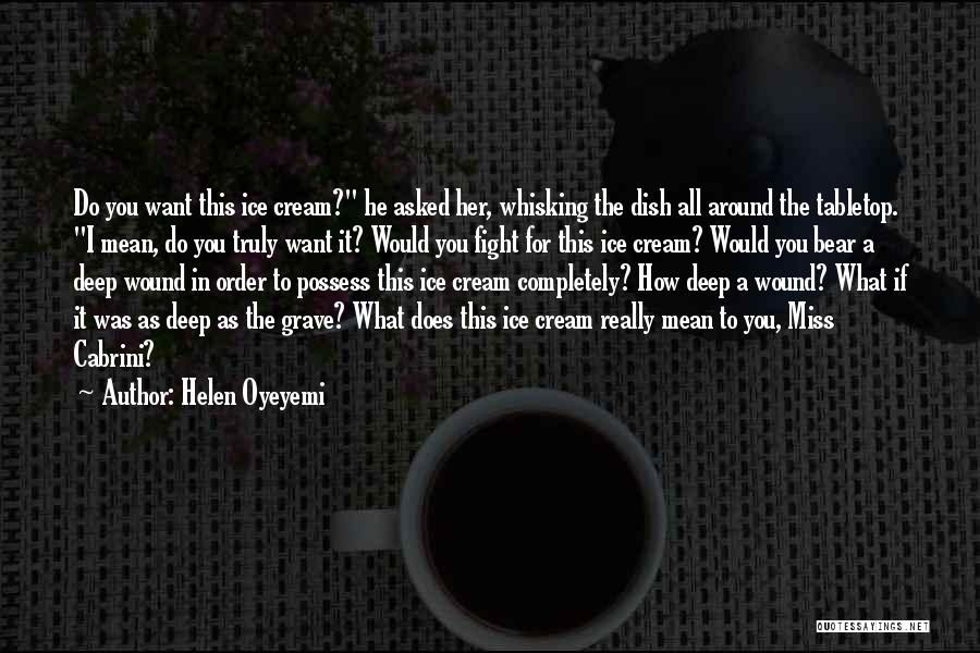 Helen Oyeyemi Quotes: Do You Want This Ice Cream? He Asked Her, Whisking The Dish All Around The Tabletop. I Mean, Do You