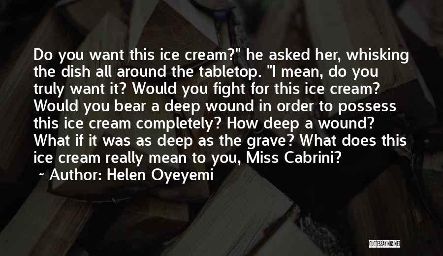 Helen Oyeyemi Quotes: Do You Want This Ice Cream? He Asked Her, Whisking The Dish All Around The Tabletop. I Mean, Do You