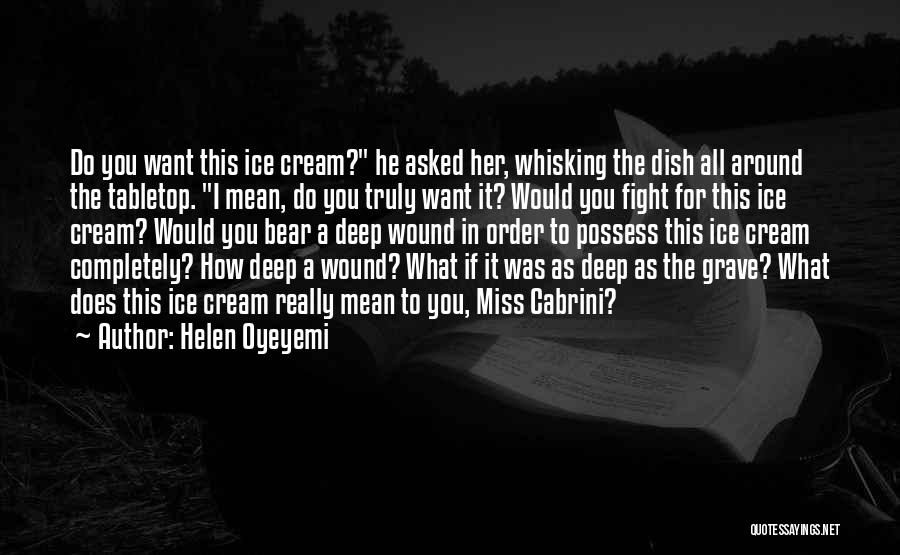 Helen Oyeyemi Quotes: Do You Want This Ice Cream? He Asked Her, Whisking The Dish All Around The Tabletop. I Mean, Do You