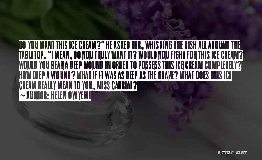 Helen Oyeyemi Quotes: Do You Want This Ice Cream? He Asked Her, Whisking The Dish All Around The Tabletop. I Mean, Do You