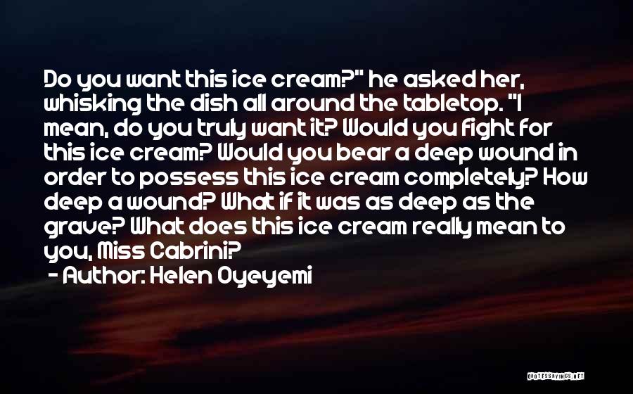 Helen Oyeyemi Quotes: Do You Want This Ice Cream? He Asked Her, Whisking The Dish All Around The Tabletop. I Mean, Do You