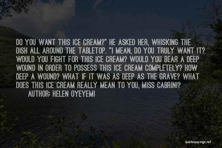 Helen Oyeyemi Quotes: Do You Want This Ice Cream? He Asked Her, Whisking The Dish All Around The Tabletop. I Mean, Do You