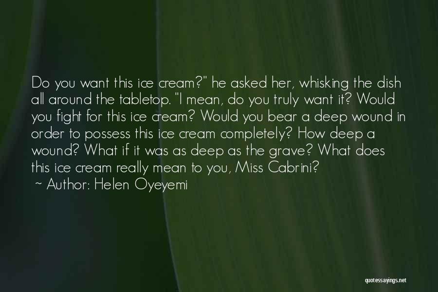 Helen Oyeyemi Quotes: Do You Want This Ice Cream? He Asked Her, Whisking The Dish All Around The Tabletop. I Mean, Do You