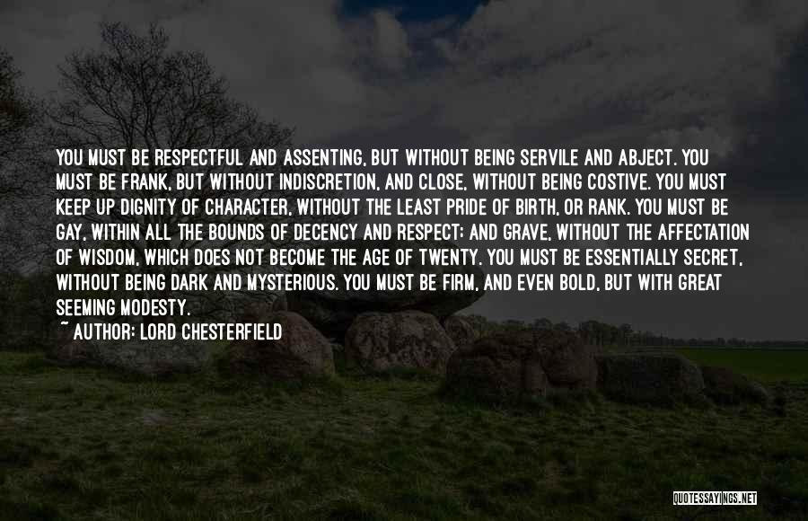 Lord Chesterfield Quotes: You Must Be Respectful And Assenting, But Without Being Servile And Abject. You Must Be Frank, But Without Indiscretion, And