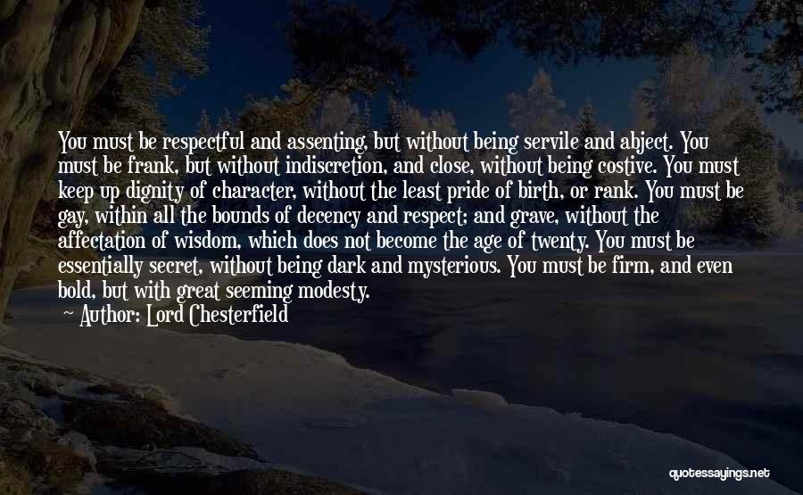 Lord Chesterfield Quotes: You Must Be Respectful And Assenting, But Without Being Servile And Abject. You Must Be Frank, But Without Indiscretion, And