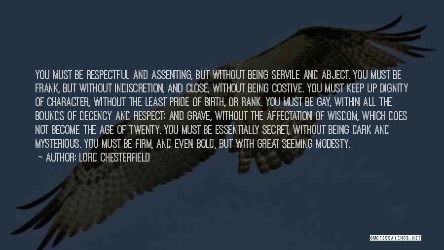 Lord Chesterfield Quotes: You Must Be Respectful And Assenting, But Without Being Servile And Abject. You Must Be Frank, But Without Indiscretion, And