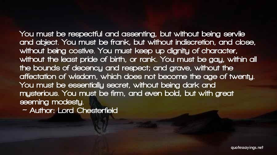 Lord Chesterfield Quotes: You Must Be Respectful And Assenting, But Without Being Servile And Abject. You Must Be Frank, But Without Indiscretion, And