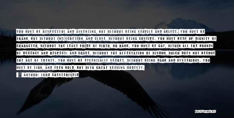 Lord Chesterfield Quotes: You Must Be Respectful And Assenting, But Without Being Servile And Abject. You Must Be Frank, But Without Indiscretion, And