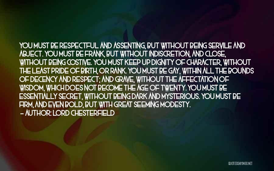 Lord Chesterfield Quotes: You Must Be Respectful And Assenting, But Without Being Servile And Abject. You Must Be Frank, But Without Indiscretion, And