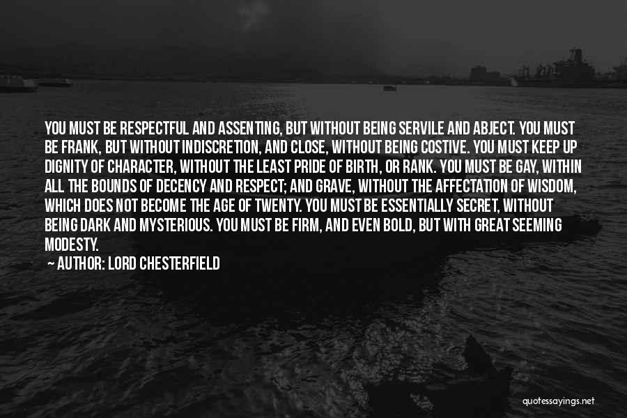 Lord Chesterfield Quotes: You Must Be Respectful And Assenting, But Without Being Servile And Abject. You Must Be Frank, But Without Indiscretion, And