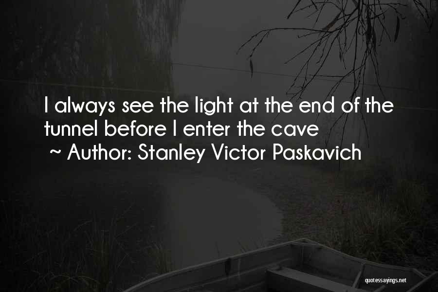 Stanley Victor Paskavich Quotes: I Always See The Light At The End Of The Tunnel Before I Enter The Cave