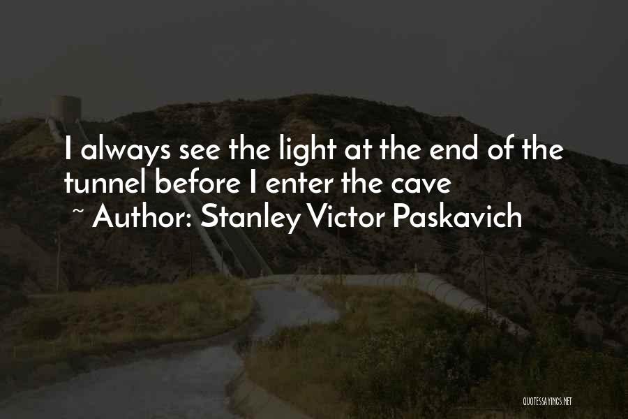 Stanley Victor Paskavich Quotes: I Always See The Light At The End Of The Tunnel Before I Enter The Cave