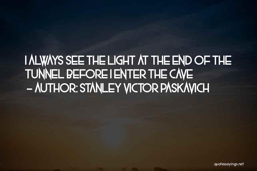 Stanley Victor Paskavich Quotes: I Always See The Light At The End Of The Tunnel Before I Enter The Cave