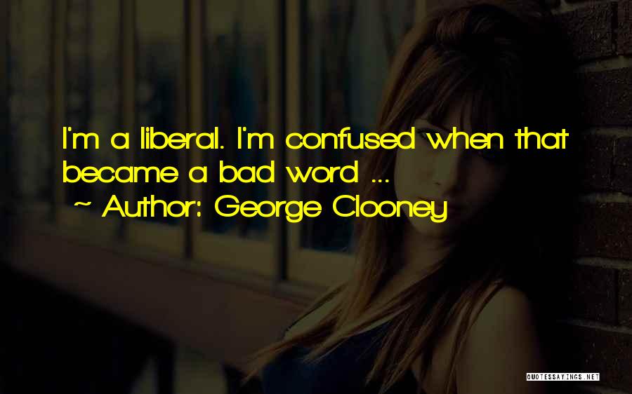 George Clooney Quotes: I'm A Liberal. I'm Confused When That Became A Bad Word ...