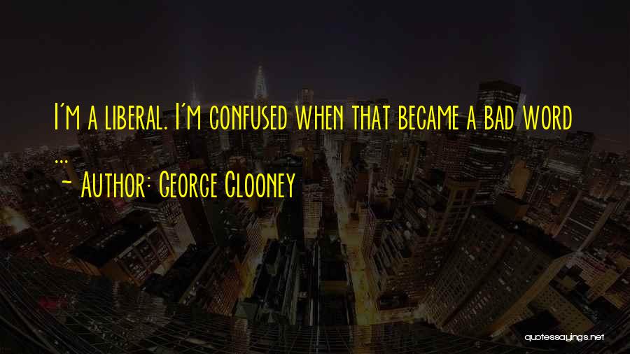 George Clooney Quotes: I'm A Liberal. I'm Confused When That Became A Bad Word ...