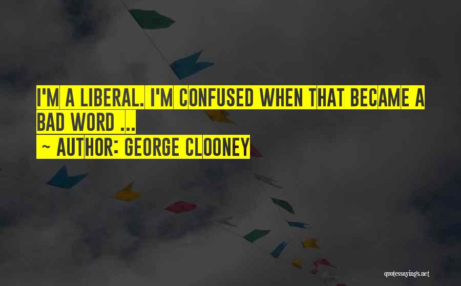 George Clooney Quotes: I'm A Liberal. I'm Confused When That Became A Bad Word ...