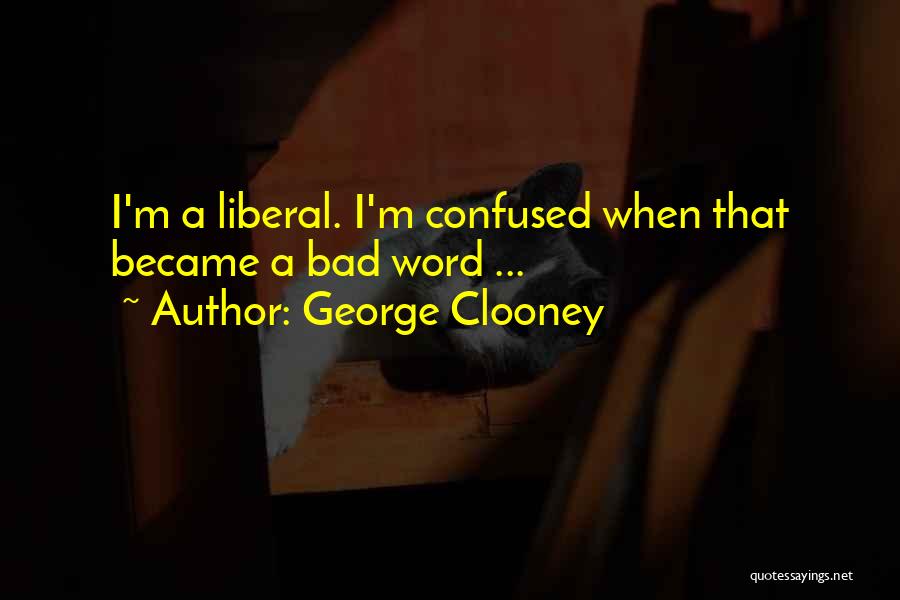 George Clooney Quotes: I'm A Liberal. I'm Confused When That Became A Bad Word ...