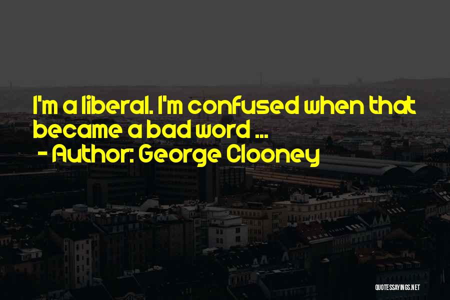 George Clooney Quotes: I'm A Liberal. I'm Confused When That Became A Bad Word ...