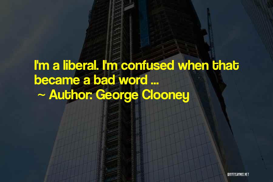 George Clooney Quotes: I'm A Liberal. I'm Confused When That Became A Bad Word ...