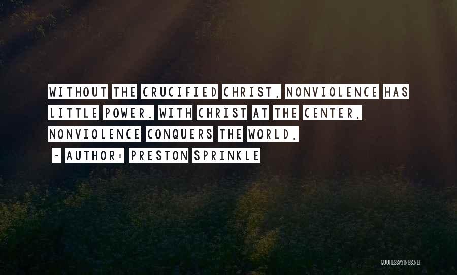 Preston Sprinkle Quotes: Without The Crucified Christ, Nonviolence Has Little Power. With Christ At The Center, Nonviolence Conquers The World.