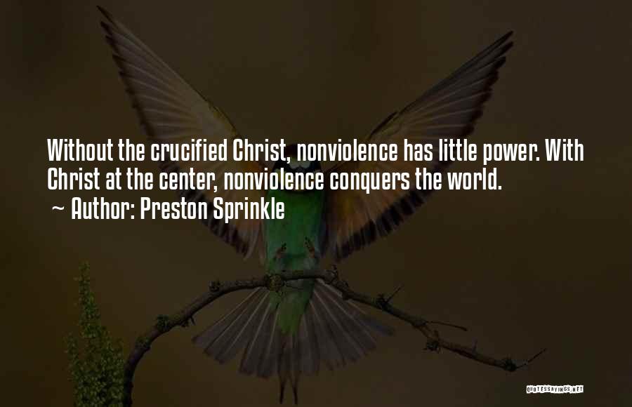 Preston Sprinkle Quotes: Without The Crucified Christ, Nonviolence Has Little Power. With Christ At The Center, Nonviolence Conquers The World.