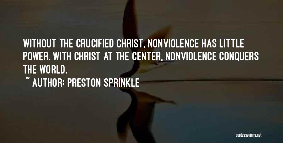 Preston Sprinkle Quotes: Without The Crucified Christ, Nonviolence Has Little Power. With Christ At The Center, Nonviolence Conquers The World.