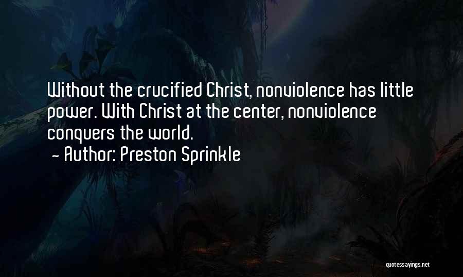 Preston Sprinkle Quotes: Without The Crucified Christ, Nonviolence Has Little Power. With Christ At The Center, Nonviolence Conquers The World.