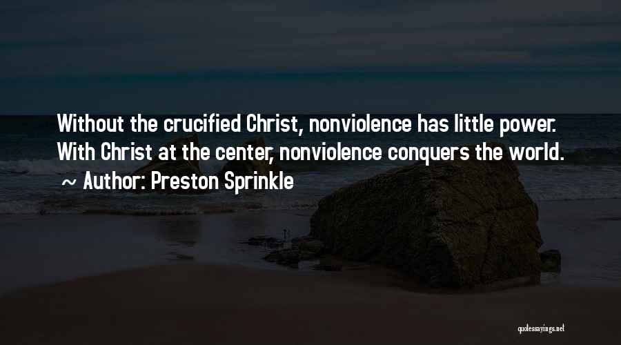 Preston Sprinkle Quotes: Without The Crucified Christ, Nonviolence Has Little Power. With Christ At The Center, Nonviolence Conquers The World.