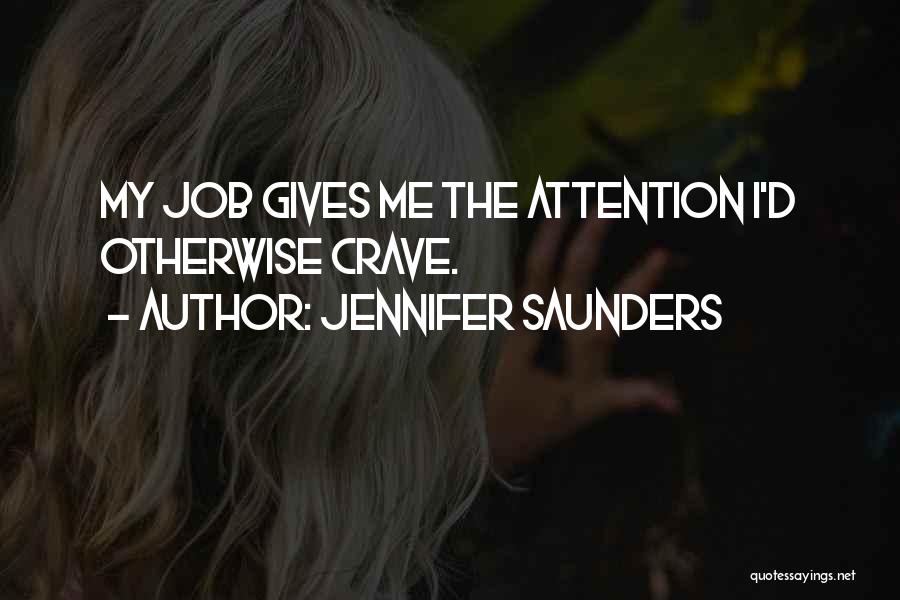 Jennifer Saunders Quotes: My Job Gives Me The Attention I'd Otherwise Crave.