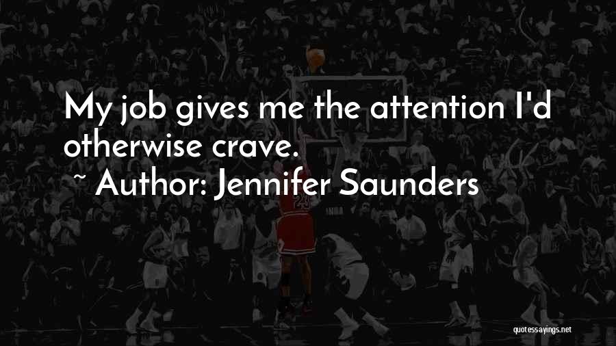 Jennifer Saunders Quotes: My Job Gives Me The Attention I'd Otherwise Crave.