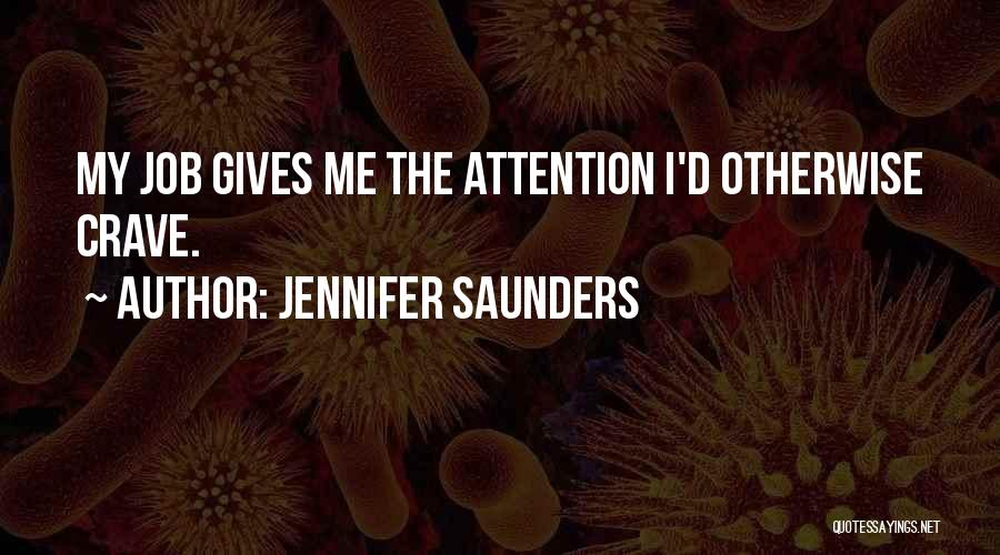 Jennifer Saunders Quotes: My Job Gives Me The Attention I'd Otherwise Crave.