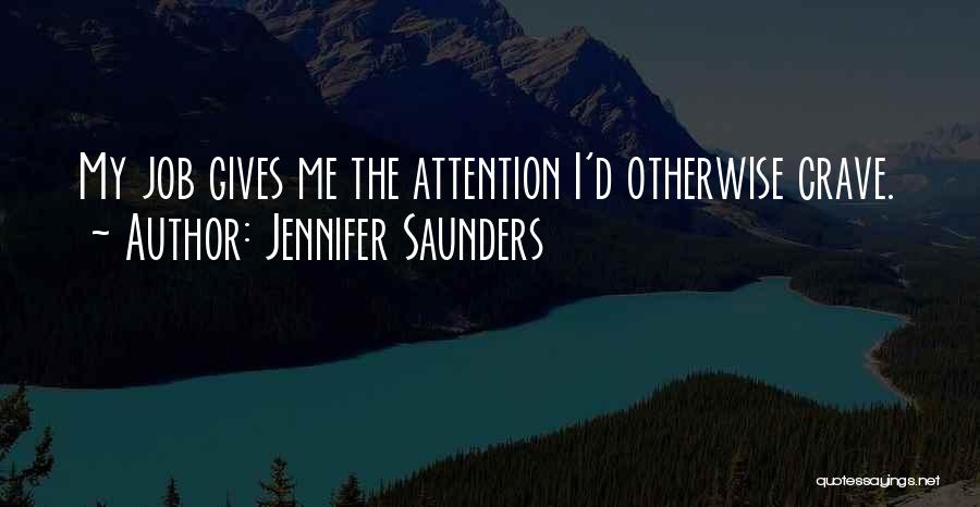 Jennifer Saunders Quotes: My Job Gives Me The Attention I'd Otherwise Crave.