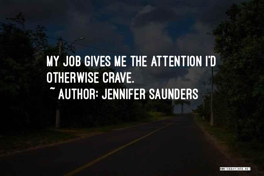 Jennifer Saunders Quotes: My Job Gives Me The Attention I'd Otherwise Crave.