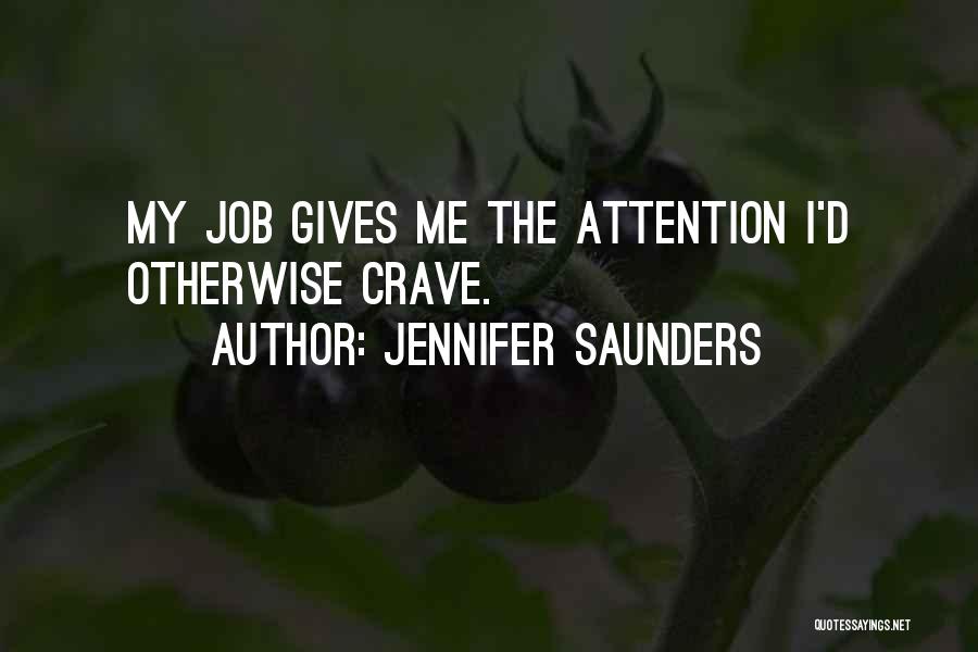 Jennifer Saunders Quotes: My Job Gives Me The Attention I'd Otherwise Crave.