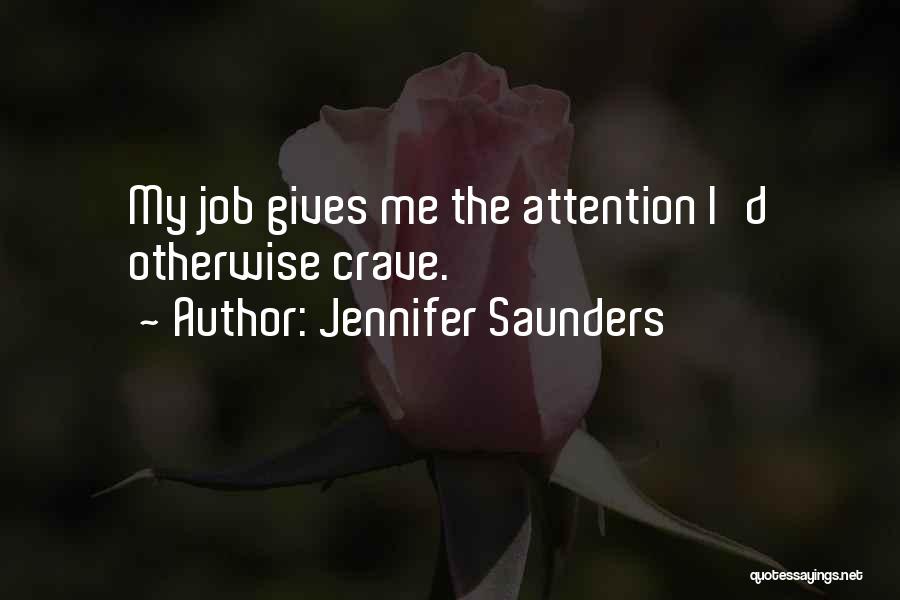 Jennifer Saunders Quotes: My Job Gives Me The Attention I'd Otherwise Crave.