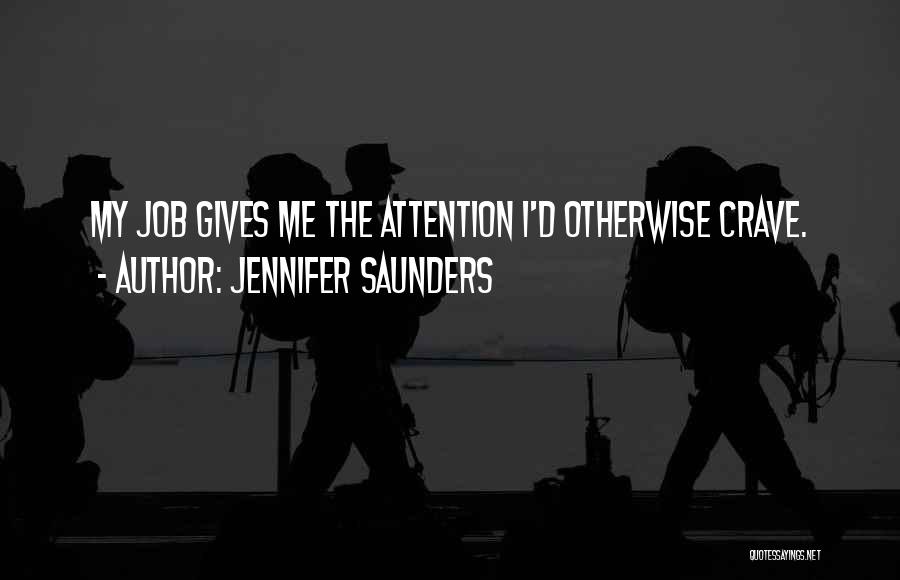 Jennifer Saunders Quotes: My Job Gives Me The Attention I'd Otherwise Crave.
