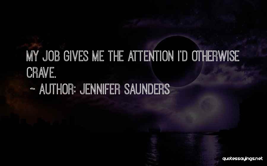 Jennifer Saunders Quotes: My Job Gives Me The Attention I'd Otherwise Crave.