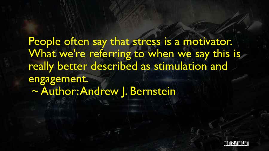 Andrew J. Bernstein Quotes: People Often Say That Stress Is A Motivator. What We're Referring To When We Say This Is Really Better Described