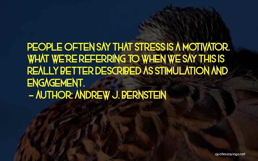 Andrew J. Bernstein Quotes: People Often Say That Stress Is A Motivator. What We're Referring To When We Say This Is Really Better Described