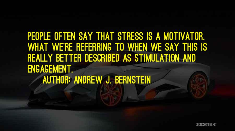 Andrew J. Bernstein Quotes: People Often Say That Stress Is A Motivator. What We're Referring To When We Say This Is Really Better Described