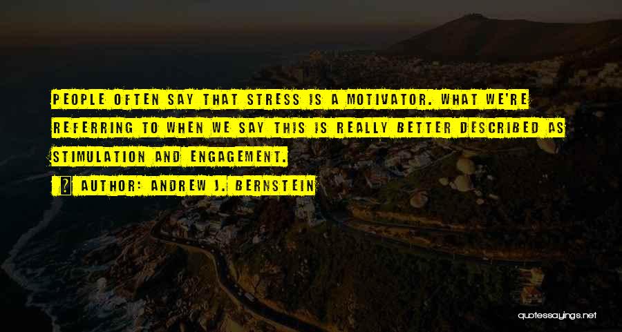 Andrew J. Bernstein Quotes: People Often Say That Stress Is A Motivator. What We're Referring To When We Say This Is Really Better Described