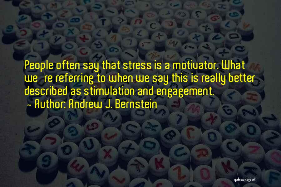 Andrew J. Bernstein Quotes: People Often Say That Stress Is A Motivator. What We're Referring To When We Say This Is Really Better Described