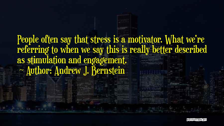 Andrew J. Bernstein Quotes: People Often Say That Stress Is A Motivator. What We're Referring To When We Say This Is Really Better Described
