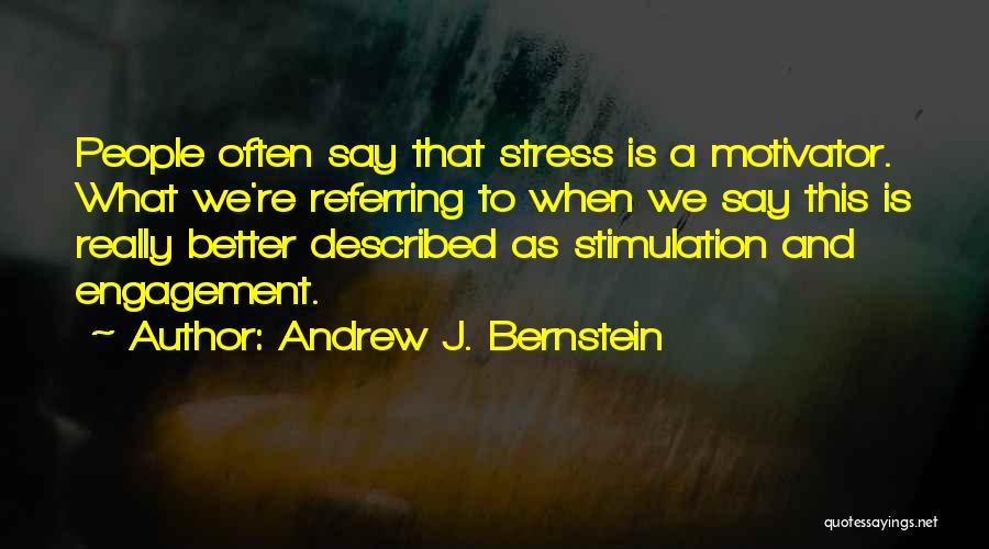 Andrew J. Bernstein Quotes: People Often Say That Stress Is A Motivator. What We're Referring To When We Say This Is Really Better Described
