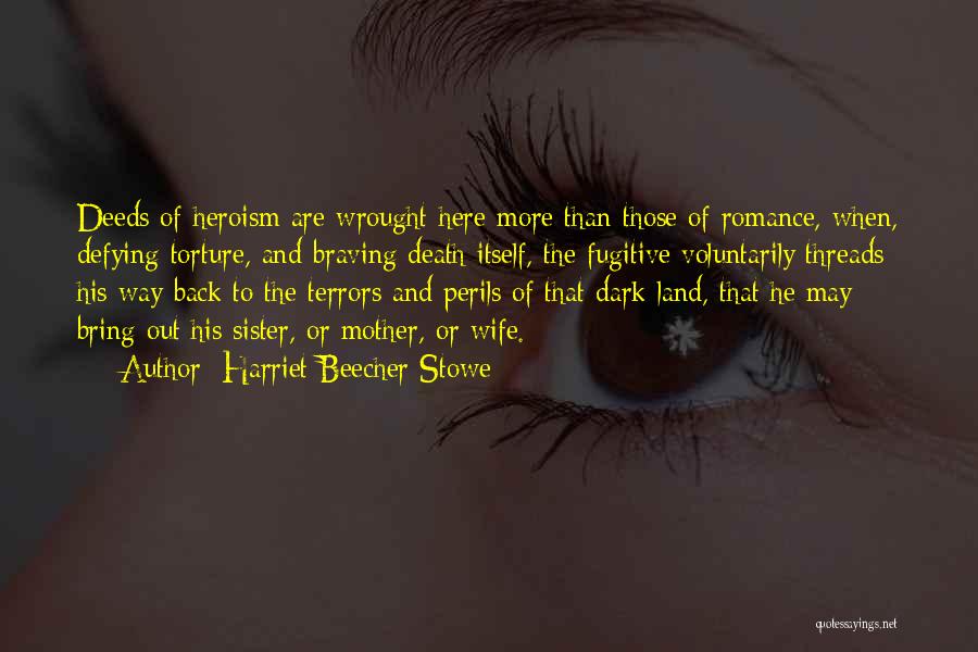 Harriet Beecher Stowe Quotes: Deeds Of Heroism Are Wrought Here More Than Those Of Romance, When, Defying Torture, And Braving Death Itself, The Fugitive