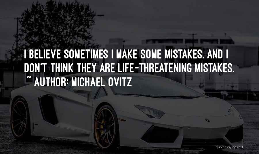 Michael Ovitz Quotes: I Believe Sometimes I Make Some Mistakes. And I Don't Think They Are Life-threatening Mistakes.